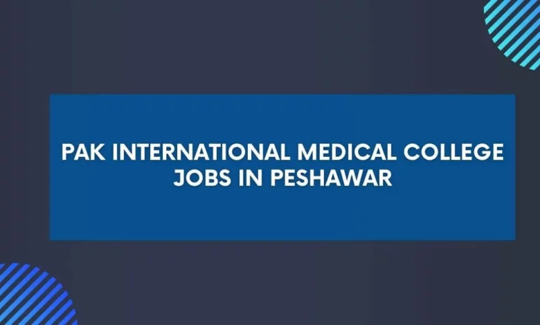 Pak International Medical College Jobs in Peshawar