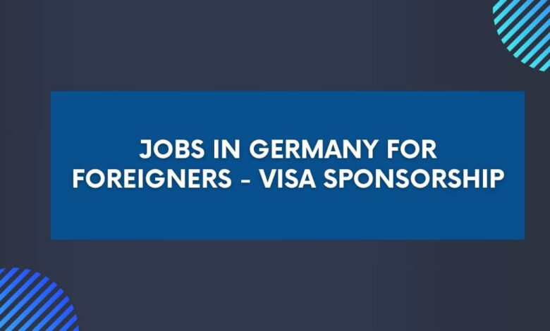 Jobs in Germany For Foreigners - Visa Sponsorship