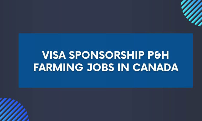 Visa Sponsorship P&H Farming Jobs in Canada