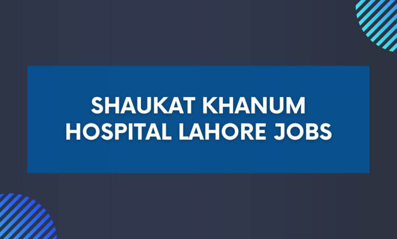 Shaukat Khanum Hospital Lahore Jobs