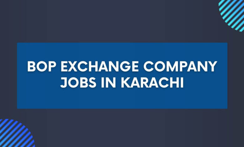 BOP Exchange Company Jobs in Karachi