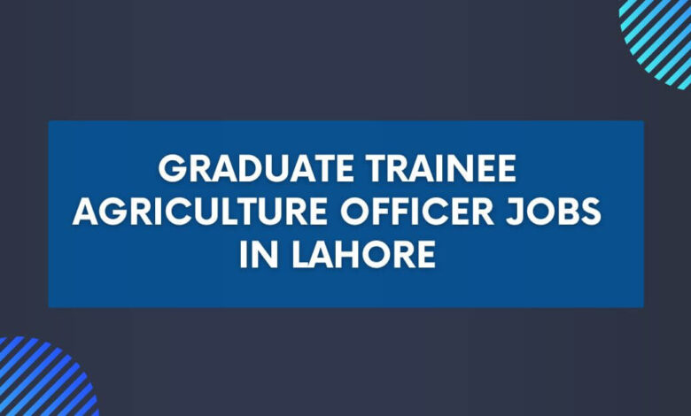 Graduate Trainee Agriculture Officer Jobs in Lahore