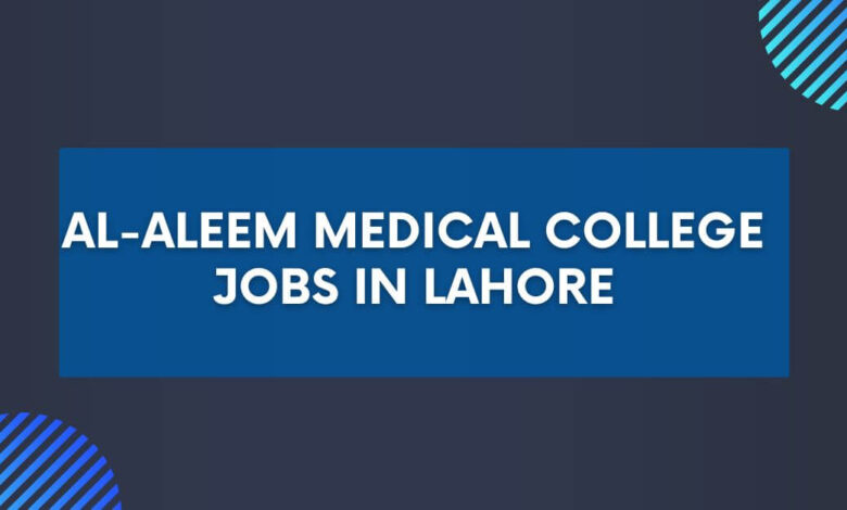 Al-Aleem Medical College Jobs in Lahore