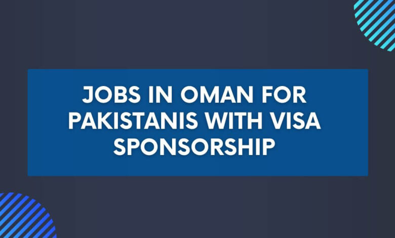 Jobs in Oman for Pakistanis with Visa Sponsorship